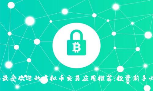 2023年最受欢迎的虚拟币交易应用推荐：投资新手必备工具