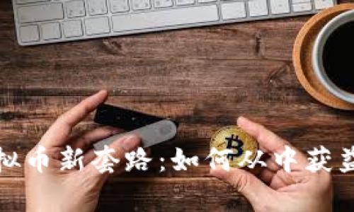 深度剖析虚拟币新套路：如何从中获益并避免风险