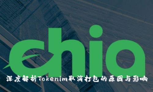 深度解析Tokenim取消打包的原因与影响