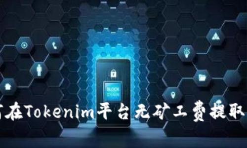 如何在Tokenim平台无矿工费提取资产