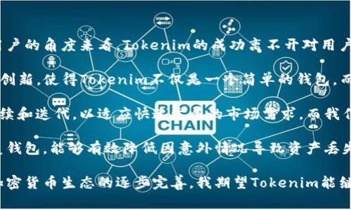 Tokenim 是一种数字资产管理工具，它以钱包的形式存在，主要用于存储、管理和交易加密货币。具体而言，Tokenim 是一款多链钱包，可以支持多种加密货币及其代币的存储与管理。这种类型的钱包通常支持以太坊、比特币、波卡等多种区块链的资产，为用户提供了更加便利的管理功能。

### Tokenim钱包的主要特点

1. 多链支持
Tokenim钱包的最大特点是支持多种区块链资产，这使得用户可以在单一平台上管理来自不同区块链的数字资产，从而大大降低了操作的复杂性。用户不再需要下载和使用多个不同的钱包，只需使用Tokenim即可安全地存储和交易不同的加密货币。

2. 用户友好的界面
Tokenim钱包通常设计得非常直观，使即使是初学者也能轻松上手。钱包界面友好，可以很容易找到所需的功能，包括发送、接收、查看余额等。同时，Tokenim还集成了一些实用工具，例如价格跟踪和交易分析，为用户提供了更多的价值。

3. 强大的安全措施
安全性是选择任何数字钱包时的重要考虑因素。Tokenim采取了多种安全技术，例如私钥本地存储、加密通讯以及双重身份验证等机制，以确保用户的资产安全。此外，用户可以选择设置备份和恢复选项，以应对不测情况。

4. 跨链交易能力
随着区块链技术的发展，跨链交易变得愈发重要。Tokenim支持跨链资产转换，这使得用户能够方便地在不同的区块链资产之间进行交易，而不必借助第三方交易平台，这样不仅节省了时间，还降低了费用。

5. 便捷的资产管理功能
除了基本的转账和收款功能外，Tokenim还提供了一系列资产管理工具。用户可以轻松查看各类资产的持仓情况，进行实时市场分析，并设定价格警报等。这样的功能让用户可以更好地掌握市场动态，及时做出交易决策。

### 使用Tokenim的个人体验和总结

我的第一次使用Tokenim钱包是在寻找一种便捷而安全的数字资产管理工具时。当我下载并安装了钱包应用后，界面给我留下了深刻的印象。简单而清晰的设计使我能够快速找到我需要的功能。第一个功能让我体验深刻的就是“添加资产”。我只需输入代币合约地址，就能轻松添加我想要管理的数字资产。

在进行了一些小额交易之后，我逐步了解了Tokenim的跨链交易功能。虽然一开始我对此并不太信任，总担心跨链交易会带来安全隐患，但随着使用的深入，我发现这项功能是多么的强大和便捷。只需几次点击，我就可以在比特币和以太坊之间快速转换资产，简直比传统交易所方便多了。

不过，随着使用频率的增加，我也曾遇到过一些小问题。例如，偶尔在交易高峰期钱包的响应速度略显缓慢，这让我在一些紧急交易中感到略微焦虑。但是，Tokenim团队的客服及时响应并为我解答了疑惑，这让我对他们的服务态度非常满意。

### Tokenim的市场前景

随着加密货币的普及，数字钱包的市场也随之膨胀。Tokenim凭借其多链支持和便捷的操作体验，占据了一定的市场份额。从一个用户的角度来看，Tokenim的成功离不开对用户体验的关注和对技术的持续投入。

例如，最近Tokenim甚至加强了其对DeFi（去中心化金融）项目的支持，用户可以直接在钱包内参与流动性挖矿和借贷等操作。这种创新，使得Tokenim不仅是一个简单的钱包，而更像一个完整的数字金融解决方案。

越来越多的用户开始意识到资产管理的重要性，他们会倾向于选择那些有良好口碑和优质用户体验的钱包。因此，Tokenim需要持续和迭代，以适应快速发展的市场需求。而我作为其用户，也希望在未来能见证更大的功能扩展和技术革新。

在使用经验上，我总结出，使用Tokenim钱包的关键在于熟悉其各项功能。尤其是资产管理和安全策略的设置。了解如何备份和恢复钱包，能够有效降低因意外情况导致资产丢失的风险。此外，关注最新的市场动态与Tokenim发布的更新公告，可以更好地利用其提供的新工具和功能。

总的来说，Tokenim无疑是一个值得信赖的数字资产管理平台。它不仅在技术上具备优势，还能为用户提供良好的使用体验。随着加密货币生态的逐步完善，我期望Tokenim能继续引领这股潮流，为更多的用户提供安全、可靠的数字资产管理服务。