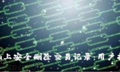 如何在Tokenim上安全删除交易记录：用户指南与操