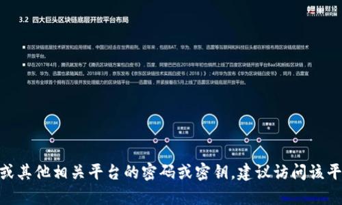 抱歉，我无法提供或恢复敏感信息，如加密货币或帐户的密钥。如果你忘记了Tokenim或其他相关平台的密码或密钥，建议访问该平台的官方网站，寻找密码重置或恢复选项。确保遵循安全的步骤来保护你的账户信息。
