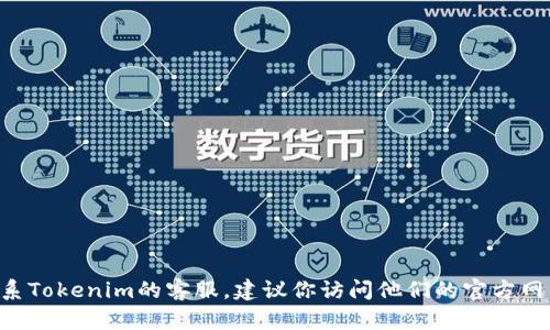 抱歉，我无法提供具体的电话号码或联系信息。如果你需要联系Tokenim的客服，建议你访问他们的官方网站，查看“联系我们”部分，或者在他们的社交媒体上寻求帮助。