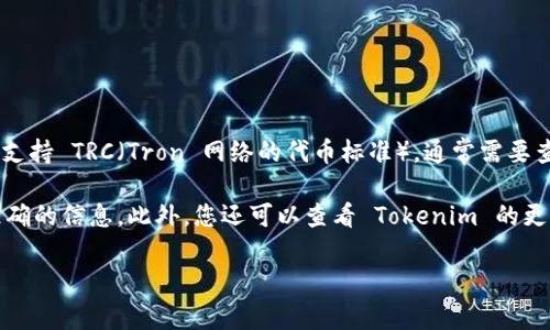 Tokenim 是一款加密货币钱包和交易所工具，它主要用于数字货币的管理、交易和投资。关于是否支持 TRC（Tron 网络的代币标准），通常需要查看官方的最新消息或其支持的资产列表。根据目前的信息，我无法确认 Tokenim 是否支持 TRC。

如果您想了解最新的支持信息，建议您访问 Tokenim 的官方网站或相关的社区论坛，以获得最准确的信息。此外，您还可以查看 Tokenim 的更新日志或公告，了解它们对 TRC 及其他区块链项目的支持情况。

如果您有其他问题或需要更多的帮助，请告诉我！