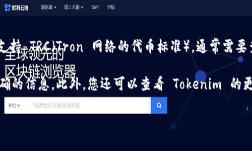 Tokenim 是一款加密货币钱包和交易所工具，它主要用于数字货币的管理、交易和投资。关于是否支持 TRC（Tron 网络的代币标准），通常需要查看官方的最新消息或其支持的资产列表。根据目前的信息，我无法确认 Tokenim 是否支持 TRC。

如果您想了解最新的支持信息，建议您访问 Tokenim 的官方网站或相关的社区论坛，以获得最准确的信息。此外，您还可以查看 Tokenim 的更新日志或公告，了解它们对 TRC 及其他区块链项目的支持情况。

如果您有其他问题或需要更多的帮助，请告诉我！