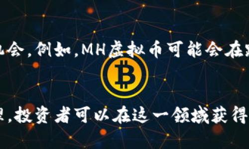 MH虚拟币：掌握数字货币投资的机会与未来/  
MH虚拟币, 数字货币, 投资机会, 区块链, 加密资产/guanjianci  

什么是MH虚拟币？  
MH虚拟币是一种基于区块链技术的数字货币，旨在为用户提供更加便捷、安全的交易体验。在当今这个数字化快速发展的时代，随着越来越多的人开始了解和投资虚拟货币，MH虚拟币作为新兴的数字货币，受到了越来越多的关注。  

MH虚拟币的基本特性  
MH虚拟币具备以下几个基本特性：首先，它是去中心化的，这意味着它不受任何中央机构的控制，交易是点对点的方式进行。其次，MH虚拟币利用先进的加密技术，确保交易的安全性和用户隐私。此外，MH虚拟币还具有转账便捷、交易费用低等优势，使得它在用户中逐渐获得信任。  

MH虚拟币的投资机会  
随着数字货币市场的不断扩大，MH虚拟币也为投资者提供了众多机会。例如，许多用户通过早期投资某些虚拟货币获得了丰厚的回报。这种乘数效应在MH虚拟币的早期阶段尤为明显。尽管市场的波动性使得风险与收益并存，许多投资者还是愿意加入这个市场，以期获得更高的回报。  

如何投资MH虚拟币  
投资MH虚拟币并不像很多人想象的那么复杂。首先，您需要选择一个合适的交易平台，这些平台通常提供用户友好的界面和安全的交易环境。其次，您需要注册一个账号并完成身份验证，随后就可以通过各种支付方式购买MH虚拟币。投资时，建议将资金分散，以降低投资风险。  

风险管理与市场分析  
尽管MH虚拟币提供了许多投资机会，但投资者也需密切关注市场动态。市场的高波动性意味着收益的同时伴随着损失的风险。在进行投资之前，用户应学会如何进行市场分析，包括技术分析和基本面分析。良好的风险管理策略，如设定止损点，能够帮助投资者在市场波动中保护自己的投资。  

个人经验分享  
在我个人的投资过程中，我发现了解市场动态和项目背景对投资决策至关重要。我曾在某个虚拟币ICO（首次硬币发行）阶段投资，起初获得了不错的回报，但由于缺乏后续的市场分析，最终导致了相当大的损失。因此，我认为保持对市场的敏感度和学习新知识是投资中非常重要的一环。  

区块链技术的支持  
MH虚拟币背后的区块链技术是其成功运作的重要因素之一。区块链是一种分布式数据库，不仅可以确保数据的安全性和透明性，还能保证交易的不可篡改性。采用区块链技术的MH虚拟币因此拥有更高的安全和信任度，使得用户对其价值获取更高的信任。  

MH虚拟币的未来展望  
随着数字经济不断发展，MH虚拟币的未来展望值得期待。尽管市场可能会经历波动，但长期来看，区块链技术的应用将带来更多的机会。例如，MH虚拟币可能会在跨境交易、智能合约等领域展现巨大的潜力。  

总结与建议  
MH虚拟币作为一种新兴的数字资产，正逐步进入大众视野，为投资者提供了丰富的机遇。通过合理的投资策略、市场分析和风险管理，投资者可以在这一领域获得丰厚的回报。无论您是新手还是经验丰富的投资者，保持学习和观察都有助于您在这个快速变化的市场中立于不败之地。  