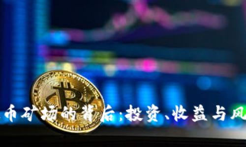 探索虚拟币矿场的背后：投资、收益与风险全解析