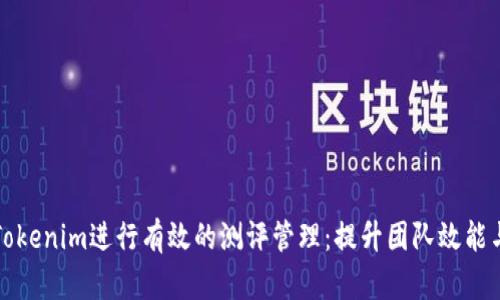 如何利用Tokenim进行有效的测评管理：提升团队效能与决策质量