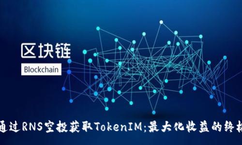 :
如何通过RNS空投获取TokenIM：最大化收益的终极指南