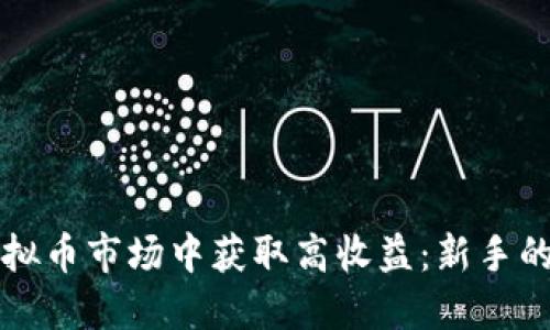 如何在虚拟币市场中获取高收益：新手的全面指南