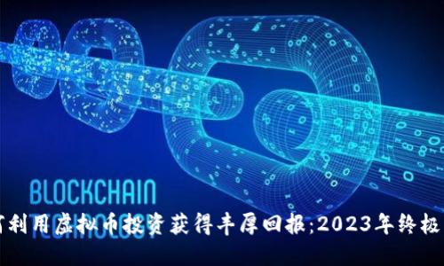 如何利用虚拟币投资获得丰厚回报：2023年终极指南