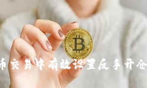如何在虚拟币交易中有效设置反手开仓：策略与技巧