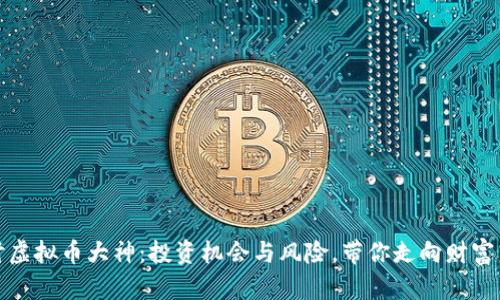 深入探讨虚拟币大神：投资机会与风险，带你走向财富自由之路